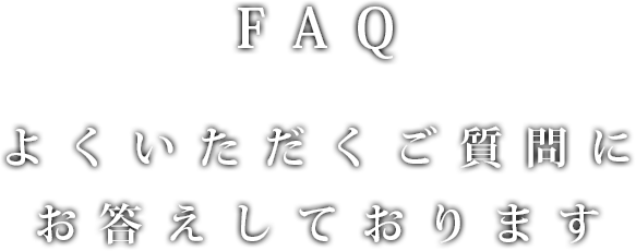 FAQ よくいただくご質問にお答えしております