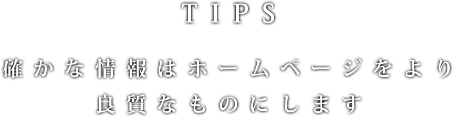 TIPS 確かな情報はホームページをより良質なものにします